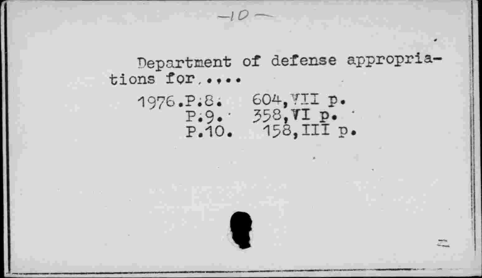 ﻿
Departnent of defense appropriations for,. ♦..
1976.P;8.	604,VII p.
P.9»' 558,VI p. ■
P.10.	158,111 n.